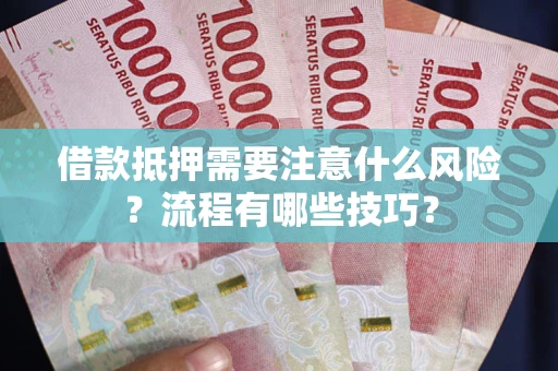 济南借款抵押需要注意什么风险？流程有哪些技巧？