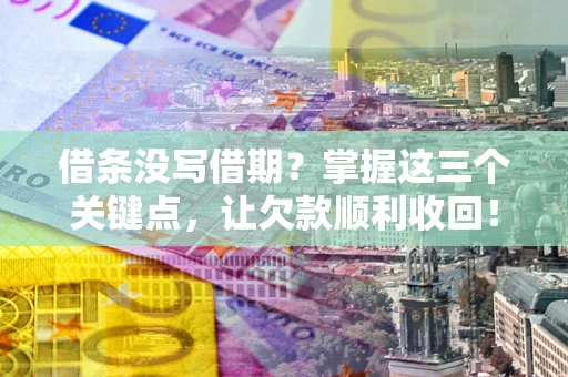 济南借条没写借期？掌握这三个关键点，让欠款顺利收回！