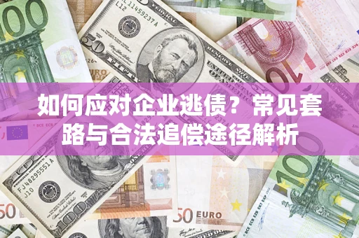 济南如何应对企业逃债？常见套路与合法追偿途径解析