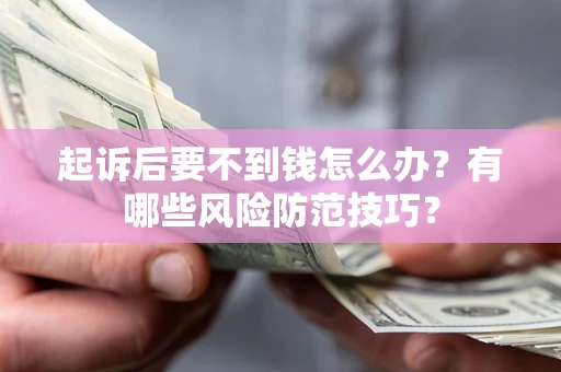 济南起诉后要不到钱怎么办?有哪些风险防范技巧? 济南起诉后要不到钱怎么办?有哪些风险防范技巧?