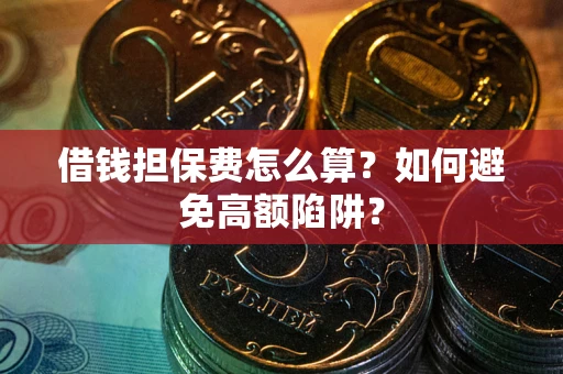 济南借钱担保费怎么算？如何避免高额陷阱？