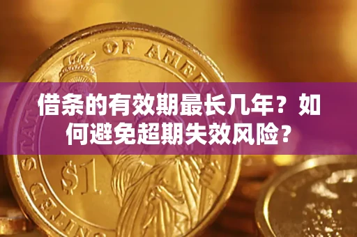 济南借条的有效期最长几年？如何避免超期失效风险？
