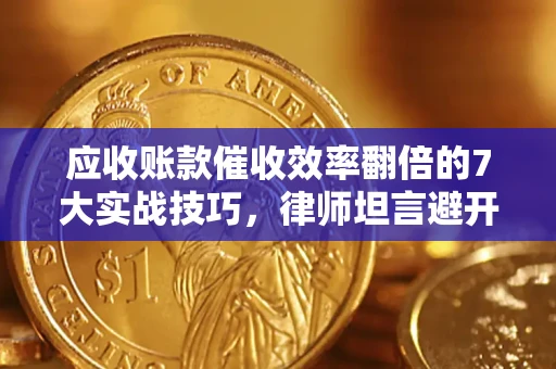 济南应收账款催收效率翻倍的7大实战技巧，律师坦言避开这些法律雷区最关键