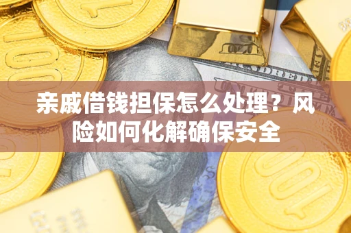 济南亲戚借钱担保怎么处理？风险如何化解确保安全