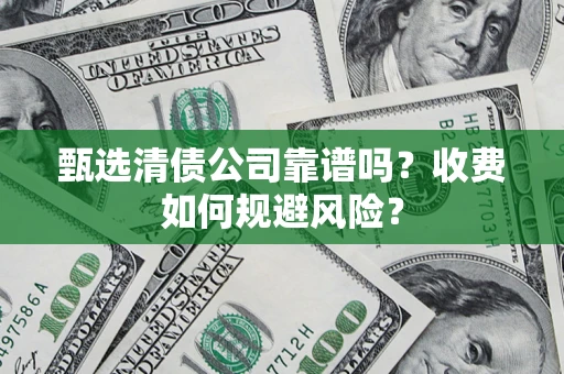 济南甄选清债公司靠谱吗？收费如何规避风险？