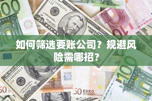 济南如何筛选要账公司？规避风险需哪招？