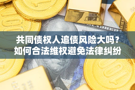 济南共同债权人追债风险大吗？如何合法维权避免法律纠纷？