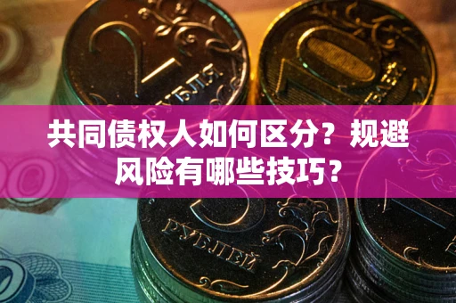 济南共同债权人如何区分？规避风险有哪些技巧？