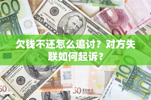 济南欠钱不还怎么追讨？对方失联如何起诉？
