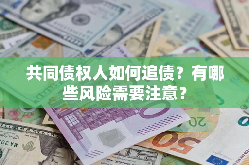 济南共同债权人如何追债？有哪些风险需要注意？