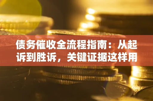 济南债务催收全流程指南：从起诉到胜诉，关键证据这样用