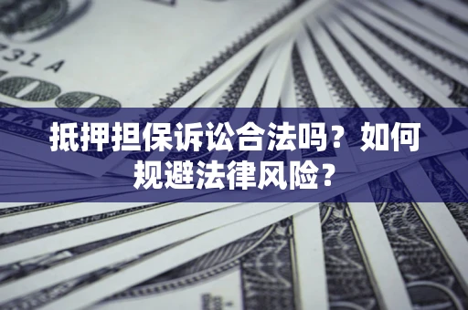 济南抵押担保诉讼合法吗？如何规避法律风险？