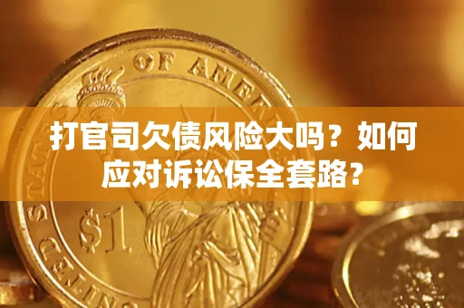 济南打官司欠债风险大吗？如何应对诉讼保全套路？