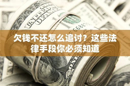 济南欠钱不还怎么追讨？这些法律手段你必须知道