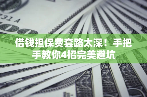 济南借钱担保费套路太深！手把手教你4招完美避坑