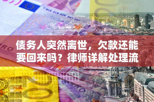 济南债务人突然离世，欠款还能要回来吗？律师详解处理流程