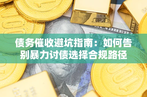 济南债务催收避坑指南：如何告别暴力讨债选择合规路径