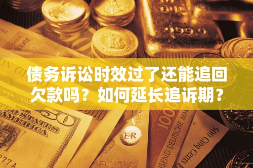济南债务诉讼时效过了还能追回欠款吗？如何延长追诉期？