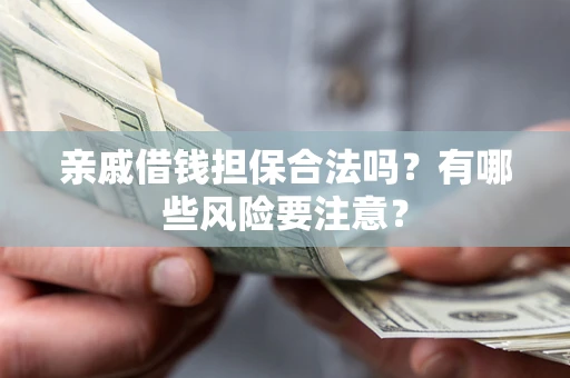 济南亲戚借钱担保合法吗？有哪些风险要注意？