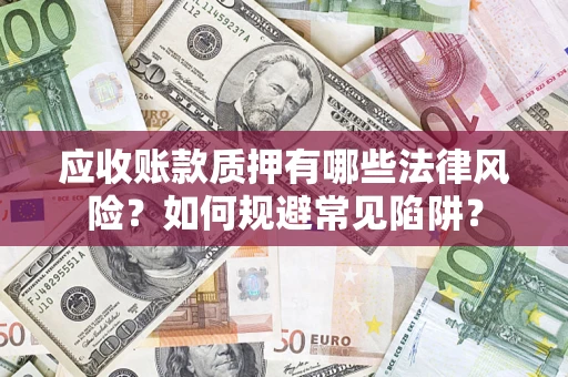 济南应收账款质押有哪些法律风险？如何规避常见陷阱？
