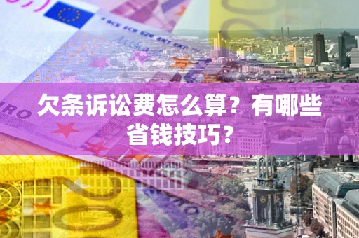 济南欠条诉讼费怎么算？有哪些省钱技巧？