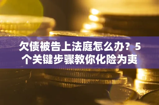 济南欠债被告上法庭怎么办？5个关键步骤教你化险为夷