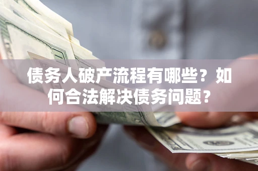 济南债务人破产流程有哪些？如何合法解决债务问题？
