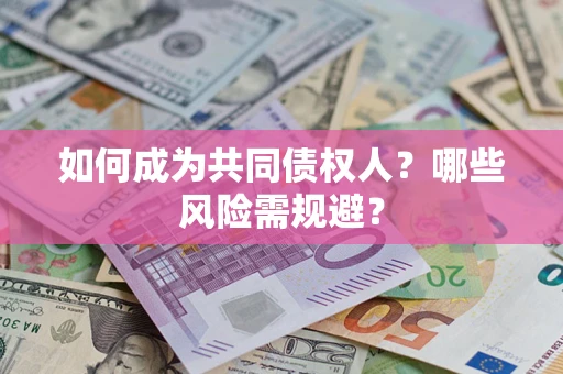 济南如何成为共同债权人？哪些风险需规避？
