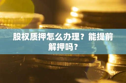 济南股权质押怎么办理？能提前解押吗？