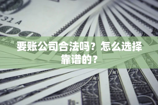 济南要账公司合法吗？怎么选择靠谱的？