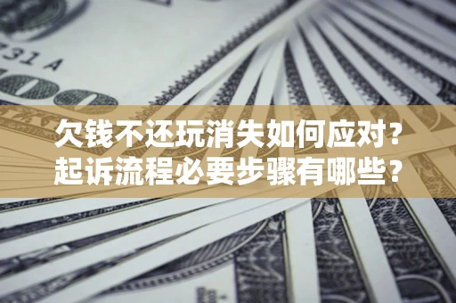 济南欠钱不还玩消失如何应对？起诉流程必要步骤有哪些？