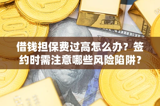 济南借钱担保费过高怎么办？签约时需注意哪些风险陷阱？