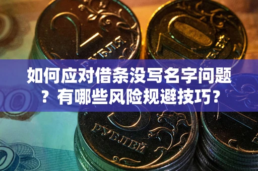济南如何应对借条没写名字问题？有哪些风险规避技巧？