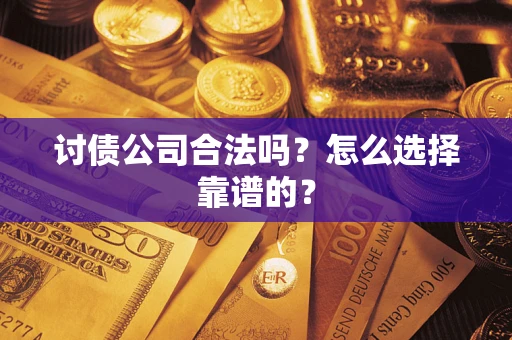 济南讨债公司合法吗？怎么选择靠谱的？