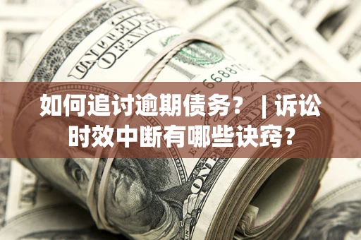 济南如何追讨逾期债务？ | 诉讼时效中断有哪些诀窍？
