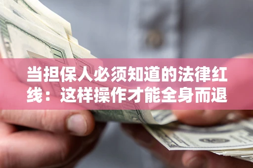 济南当担保人必须知道的法律红线：这样操作才能全身而退