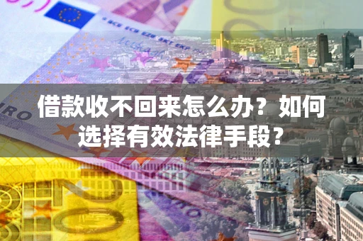 济南借款收不回来怎么办？如何选择有效法律手段？