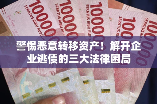 济南警惕恶意转移资产！解开企业逃债的三大法律困局