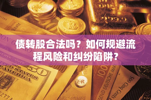 济南债转股合法吗？如何规避流程风险和纠纷陷阱？