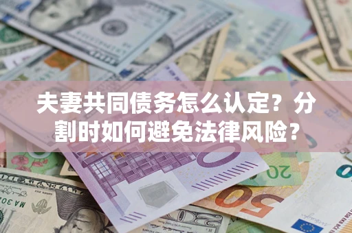 济南夫妻共同债务怎么认定？分割时如何避免法律风险？
