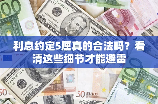 济南利息约定5厘真的合法吗？看清这些细节才能避雷