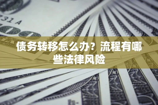 济南债务转移怎么办？流程有哪些法律风险