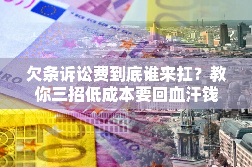 济南欠条诉讼费到底谁来扛？教你三招低成本要回血汗钱