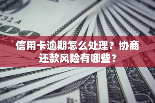 济南信用卡逾期怎么处理？协商还款风险有哪些？